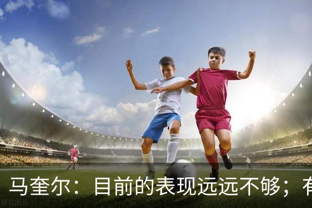 马奎尔：目前的表现远远不够；有些事情必须改变