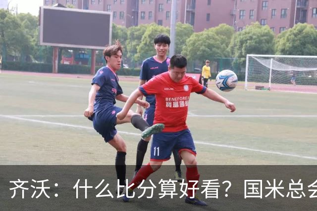 齐沃：什么比分算好看？国米总会被吹毛求疵，进六个都是义务